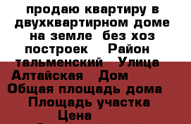 продаю квартиру в двухквартирном доме на земле, без хоз построек. › Район ­ тальменский › Улица ­ Алтайская › Дом ­ 11-1 › Общая площадь дома ­ 78 › Площадь участка ­ 1 130 › Цена ­ 850 000 - Алтайский край, Тальменский р-н, Среднесибирский п. Недвижимость » Дома, коттеджи, дачи продажа   . Алтайский край